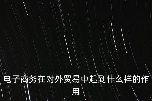 電子商務在對外貿易中起到什么樣的作用