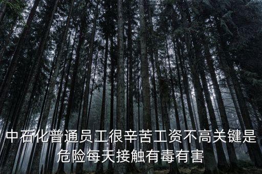 中石化上班為什么這么累，中石化普通員工很辛苦工資不高關(guān)鍵是危險每天接觸有毒有害