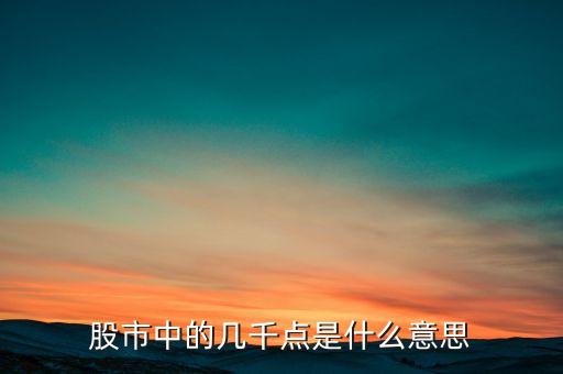 什么是大盤(pán)幾千點(diǎn)，股票所說(shuō)的大盤(pán)幾千點(diǎn)是指的什么意思