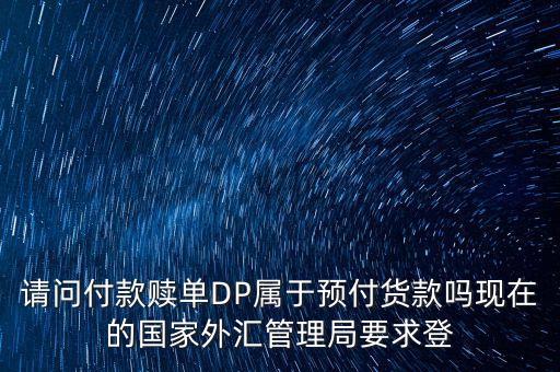 請(qǐng)問付款贖單DP屬于預(yù)付貨款嗎現(xiàn)在的國家外匯管理局要求登
