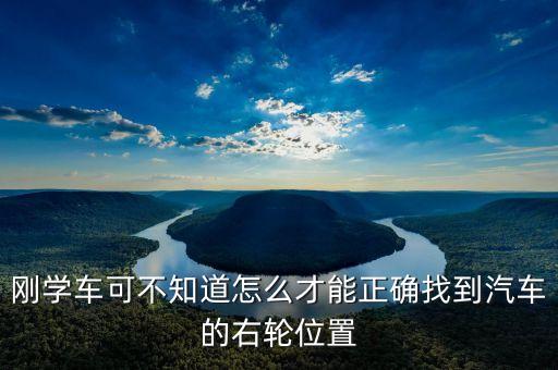 右輪位置為什么與想象中不一樣，剛學(xué)車可不知道怎么才能正確找到汽車的右輪位置