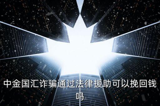 中金國匯是做什么的，中金國匯詐騙通過法律援助可以挽回錢嗎