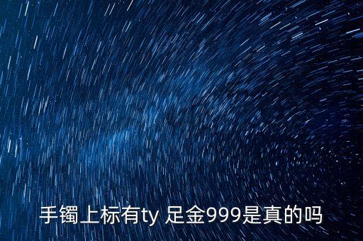 周大福足金手鐲上標T是什么意思，手鐲上標有ty 足金999是真的嗎