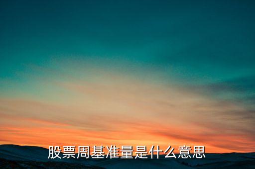 什么叫股票基準(zhǔn)量，股票周基準(zhǔn)量是什么意思