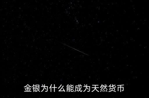 為什么金銀歷來具有天然貨幣屬性，為什么金銀天然是貨幣
