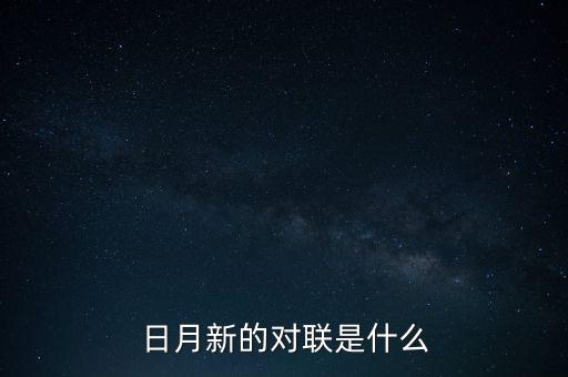 新對(duì)什么，日月新的對(duì)聯(lián)是什么