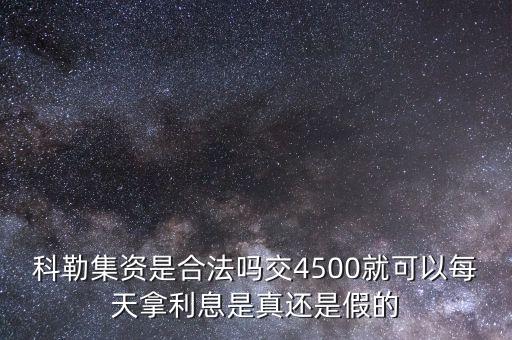 科勒資本什么時(shí)候恢復(fù)正常，科勒集資是合法嗎交4500就可以每天拿利息是真還是假的