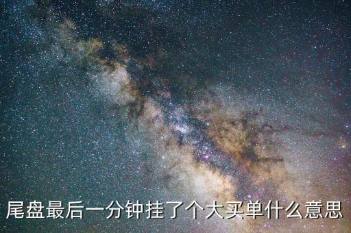 股票尾盤掛的是買單代表什么，一支漲停股票尾盤有大買單表明莊家有什么意圖