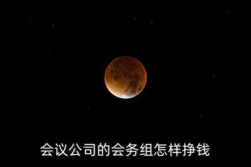 會(huì)務(wù)公司靠什么賺錢，會(huì)議公司的會(huì)務(wù)組怎樣掙錢