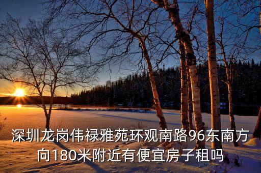 觀瀾偉祿雅苑什么時(shí)候改，深圳龍崗偉祿雅苑環(huán)觀南路96東南方向180米附近有便宜房子租嗎