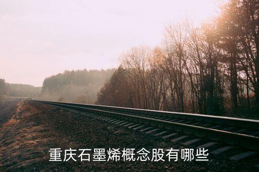 重慶墨烯什么股票，重慶石墨烯概念股有哪些