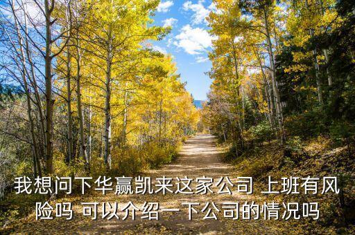 我想問下華贏凱來(lái)這家公司 上班有風(fēng)險(xiǎn)嗎 可以介紹一下公司的情況嗎
