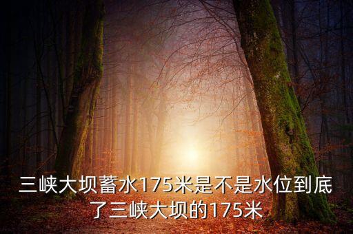 三峽蓄水175米是什么概念，三峽175米線是什么意思