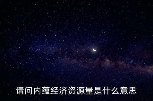 什么是預測資源量，請問內蘊經濟資源量是什么意思