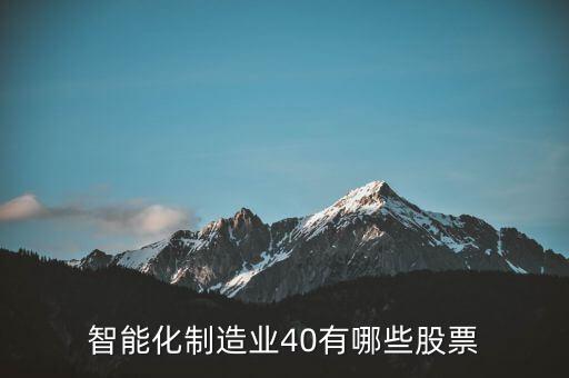 什么叫智能化炒股，智能化制造業(yè)40有哪些股票
