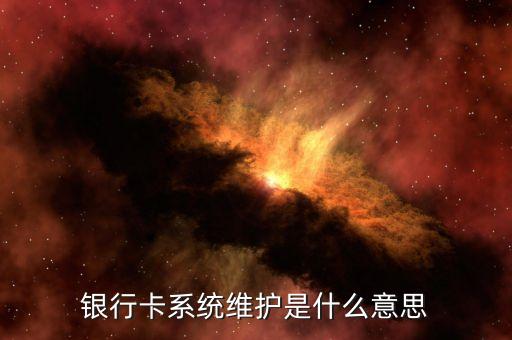 銀行卡系統(tǒng)維護(hù)是什么意思，使用儲(chǔ)蓄卡顯示銀行維護(hù)是什么意思