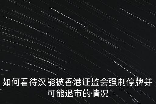 北京漢能控股集團(tuán)股票為什么停牌，港監(jiān)會(huì)責(zé)令漢能薄膜停牌為什么呀
