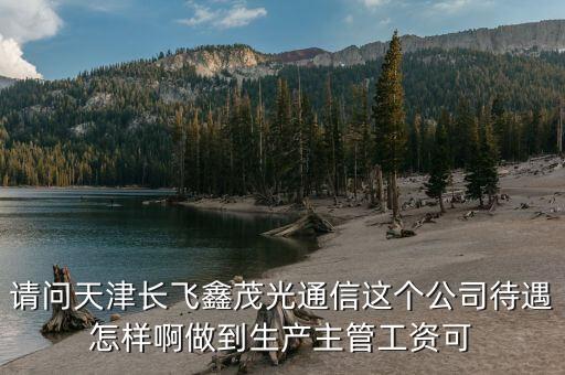 請問天津長飛鑫茂光通信這個(gè)公司待遇怎樣啊做到生產(chǎn)主管工資可