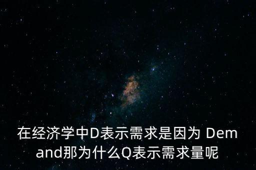 在經(jīng)濟學中D表示需求是因為 Demand那為什么Q表示需求量呢