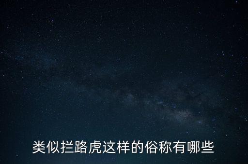 絆腳石攔路虎還有什么類似的詞，類似攔路虎這樣的俗稱有哪些