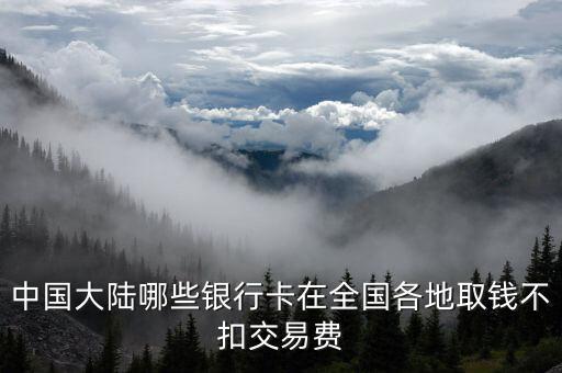 中國(guó)大陸哪些銀行卡在全國(guó)各地取錢不扣交易費(fèi)