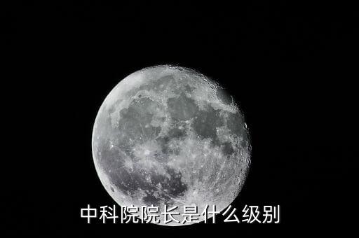 中國(guó)工程院院長(zhǎng)是什么級(jí)別，中科院院長(zhǎng)是什么級(jí)別
