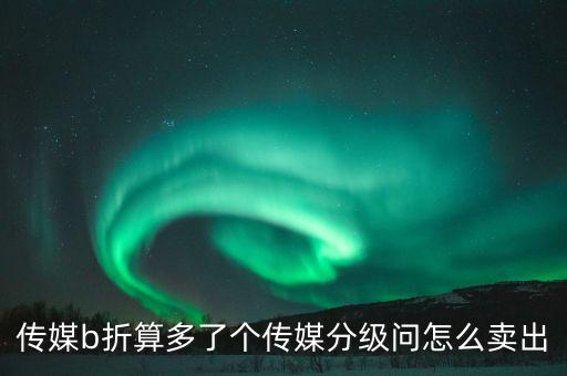 傳媒b折算多了個(gè)傳媒分級問怎么賣出