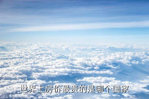 摩納哥房?jī)r(jià)為什么那么高，世界上房?jī)r(jià)最貴的是哪個(gè)國(guó)家