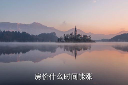 房?jī)r(jià)什么時(shí)候能漲，房?jī)r(jià)什么時(shí)候還會(huì)開始上漲