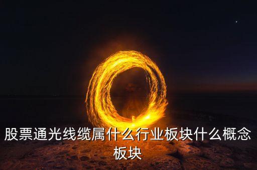 通光線纜股票為什么下跌，股票通光線纜屬什么行業(yè)板塊什么概念板塊