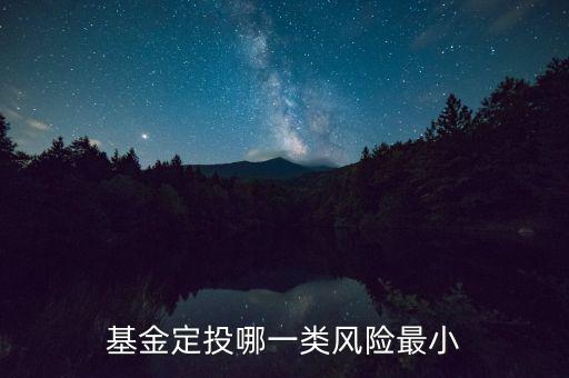 每月定投基金什么基金風(fēng)險(xiǎn)最低，基金定投哪種風(fēng)險(xiǎn)小