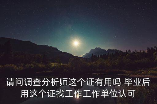 請問調(diào)查分析師這個(gè)證有用嗎 畢業(yè)后用這個(gè)證找工作工作單位認(rèn)可