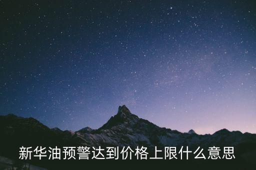 原油系統(tǒng)預警是按什么，新華油預警達到價格上限什么意思