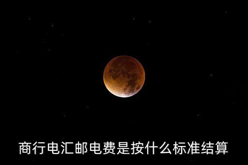 基準(zhǔn)郵電費(fèi)是什么，商行電匯郵電費(fèi)是按什么標(biāo)準(zhǔn)結(jié)算