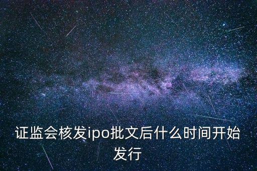 證監(jiān)會核發(fā)ipo批文后什么時(shí)間開始發(fā)行