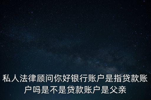 私人法律顧問(wèn)你好銀行賬戶是指貸款賬戶嗎是不是貸款賬戶是父親