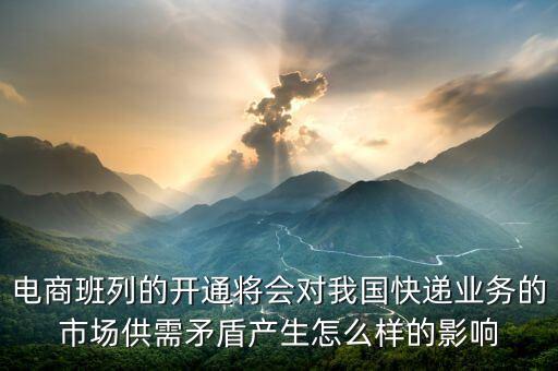 電商班列的開通將會對我國快遞業(yè)務的市場供需矛盾產生怎么樣的影響