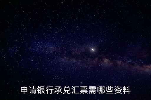 辦理銀行承兌匯票需要什么資料，申請銀行承兌匯票需哪些資料