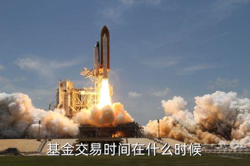 基金的交易時(shí)間是什么時(shí)候，基金交易時(shí)間是什么