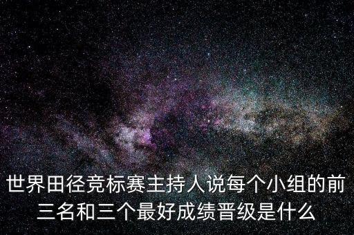 世界田徑競標(biāo)賽主持人說每個(gè)小組的前三名和三個(gè)最好成績晉級是什么