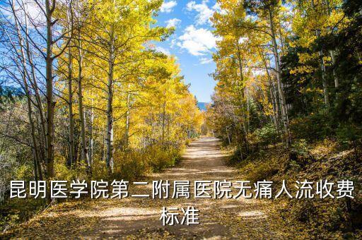 昆醫(yī)附二院待產(chǎn)包多少錢有些什么，昆明醫(yī)學(xué)院附屬醫(yī)院做人流多少費(fèi)用