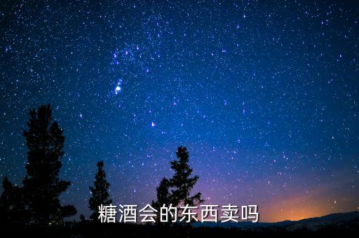 糖酒會賣什么，糖酒會的東西賣嗎