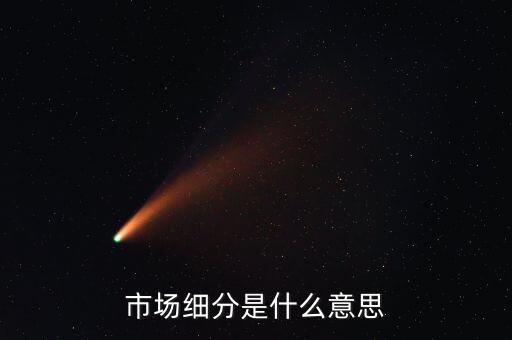 什么是市場(chǎng)細(xì)分，市場(chǎng)細(xì)分是什么意思