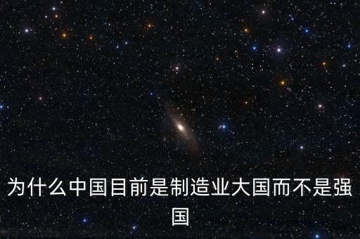 為什么中國制造業(yè)大而不強，為什么中國目前是制造業(yè)大國而不是強國