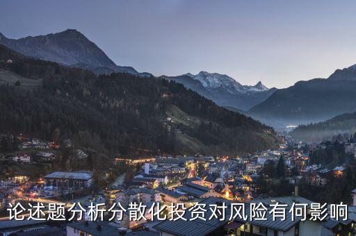 分散化投資對(duì)風(fēng)險(xiǎn)有什么影響，論述題分析分散化投資對(duì)風(fēng)險(xiǎn)有何影響