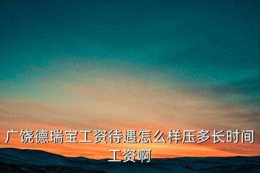 德瑞寶現(xiàn)在什么狀況，廣饒德瑞寶工資待遇怎么樣壓多長時間工資啊
