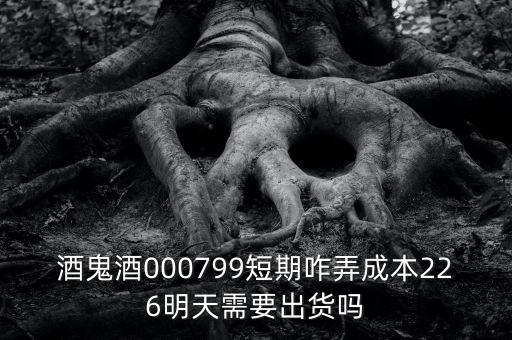 000799酒鬼酒什么時間復(fù)牌，酒鬼酒000799短期咋弄成本226明天需要出貨嗎