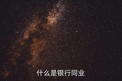 銀行同業(yè)業(yè)務(wù)是什么，什么是銀行同業(yè)業(yè)務(wù)