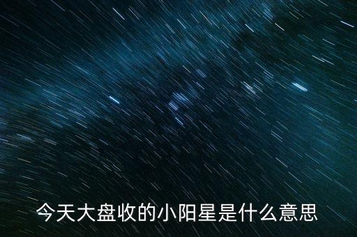 今天大盤收的小陽(yáng)星是什么意思