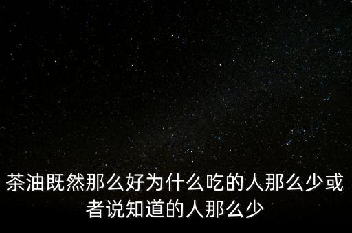 茶油為什么不普及，為什么茶油沒人買難道沒市場(chǎng)還是我做的不夠我能
